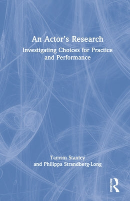 An Actor's Research: Investigating Choices for Practice and Performance by Stanley, Tamsin