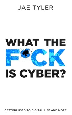 What the F*ck Is Cyber?: Getting Used to Digital Life and More by Hann, Tyler