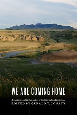 We Are Coming Home: Repatriation and the Restoration of Blackfoot Cultural Confidence by Conaty, Gerald T.