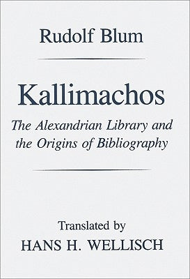 Kallimachos: The Alexandrian Library and the Origins of Bibliography by Blum, Rudolf