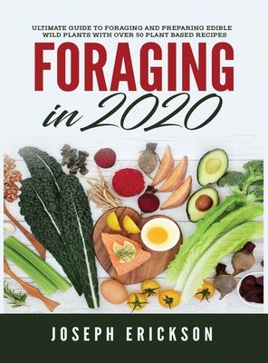 Foraging in 2020: The Ultimate Guide to Foraging and Preparing Edible Wild Plants With Over 50 Plant Based Recipes by Erickson