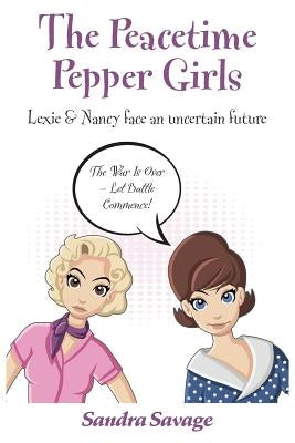 The Peacetime Pepper Girls: (Lexie & Nancy face an uncertain future) by Savage, Sandra