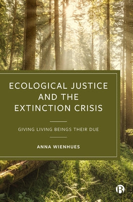 Ecological Justice and the Extinction Crisis: Giving Living Beings Their Due by Wienhues, Anna
