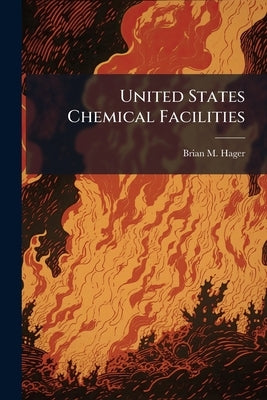 United States Chemical Facilities: The Terrorist's Version of a Poor-Man's WMD by Hager, Brian M.
