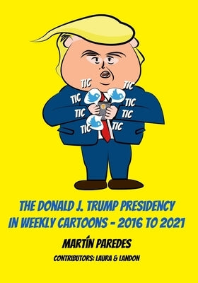 The Donald J. Trump Presidency In Weekly Cartoons - 2016 To 2021 by Gibson, Laura