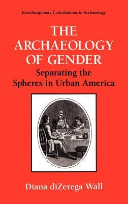 The Archaeology of Gender: Separating the Spheres in Urban America by Wall, Diana Dizerga