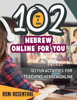 102 Hebrew Online For You: 102 Fun activities for teaching Hebrew online by Rosenthal, Roni