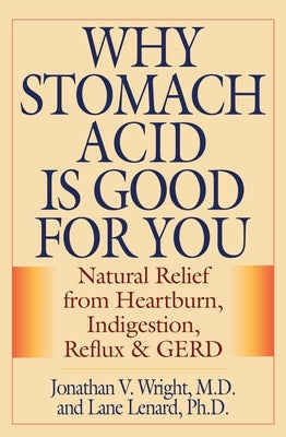Why Stomach Acid Is Good for You: Natural Relief from Heartburn, Indigestion, Reflux and GERD by Wright, Jonathan V.