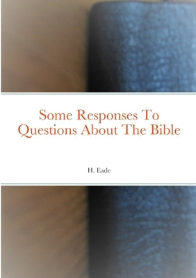 Some Responses To Questions About The Bible by Eade, H.
