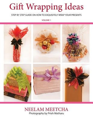 Gift Wrapping Ideas: Step By Step Guide On How To Exquisitely Wrap Your Presents by Meetcha, Neelam