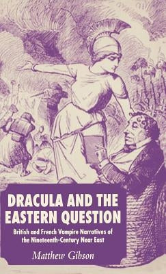 Dracula and the Eastern Question: British and French Vampire Narratives of the Nineteenth-Century Near East by Gibson, M.