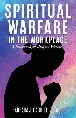 Spiritual Warfare in the Workplace: A Handbook for Diligent Workers by Carr Ed D. Bccc, Barbara J.