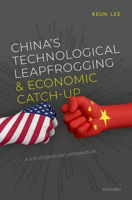 China's Technological Leapfrogging and Economic Catch-Up: A Schumpeterian Perspective by Lee, Keun