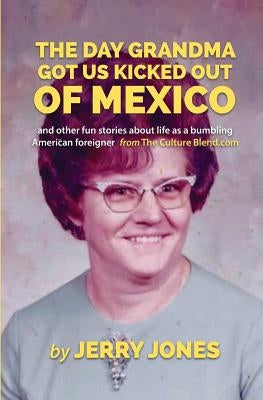 The Day Grandma Got Us Kicked Out of Mexico: and other fun stories about life as a bumbling American foreigner by Jones, Jerry