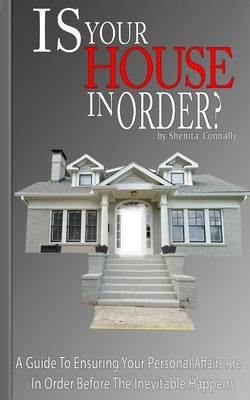 Is Your House In Order?: A Guide To Ensuring Your Personal Affairs Are In Order Before The Inevitable Happens by Connally, Shenita