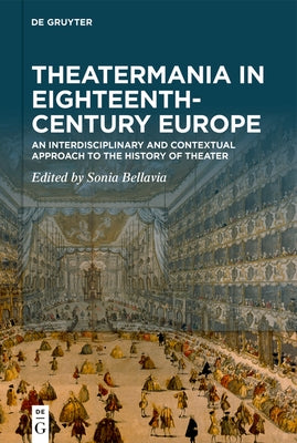 Theatermania in Eighteenth-Century Europe: An Interdisciplinary and Contextual Approach to the History of Theater by Bellavia, Sonia