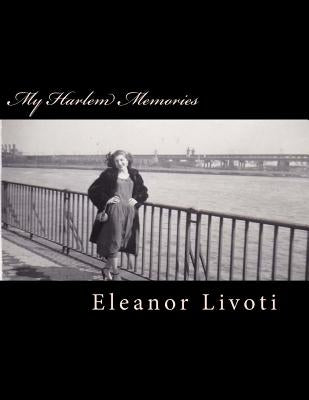 My Harlem Memories: There Is Nothing On This Earth As Far Away As Yesterday by Livoti, Eleanor