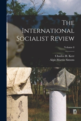 The International Socialist Review; Volume 8 by Simons, Algie Martin