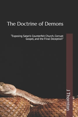 The Doctrine of Demons: "Exposing Satan's Counterfeit Church, Corrupt Gospel, and the Final Deception" by Thornton, J. C.