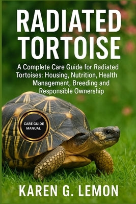Radiated Tortoise: A Complete Care Guide for Radiated Tortoises: Housing, Nutrition, Health Management, Breeding and Responsible Ownership by G. Lemon, Karen