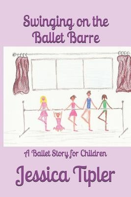 Swinging on the Ballet Barre: A Ballet Story for Children by Tipler, Jessica Joy