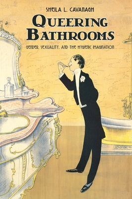 Queering Bathrooms: Gender, Sexuality, and the Hygienic Imagination by Cavanagh, Sheila L.