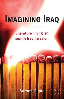 Imagining Iraq: Literature in English and the Iraq Invasion by Gupta, Suman