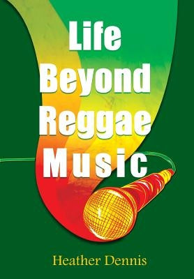 Life Beyond Reggae Music: The Artists We Love & Want to Know by Dennis, Heather