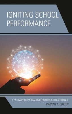 Igniting School Performance: A Pathway from Academic Paralysis to Excellence by Cotter, Vincent F.