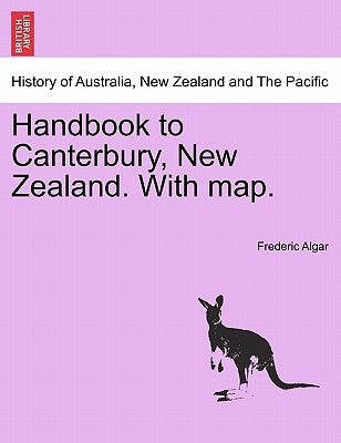 Handbook to Canterbury, New Zealand. with Map. by Algar, Frederic