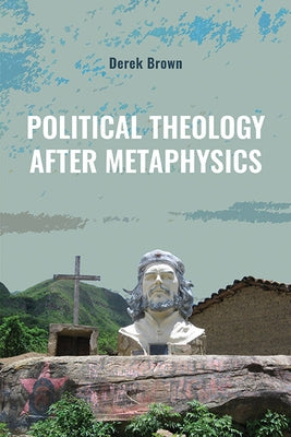 Political Theology After Metaphysics by Brown, Derek