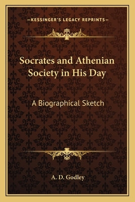Socrates and Athenian Society in His Day: A Biographical Sketch by Godley, A. D.