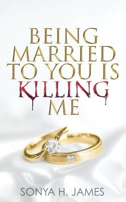 Being Married To You Is Killing Me by James, Sonya H.