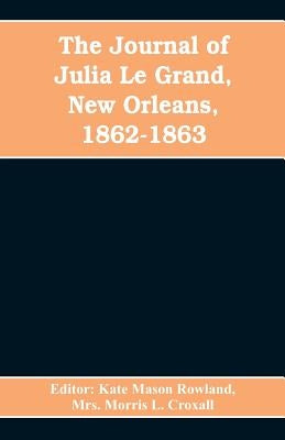 The journal of Julia Le Grand, New Orleans, 1862-1863 by Kate Mason Rowland, Editor