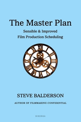 The Master Plan: Sensible & Improved Film Production Scheduling by Balderson, Steve