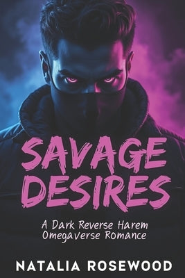 Savage Desires: A Dark Reverse Harem Omegaverse Romance by Rosewood, Natalia