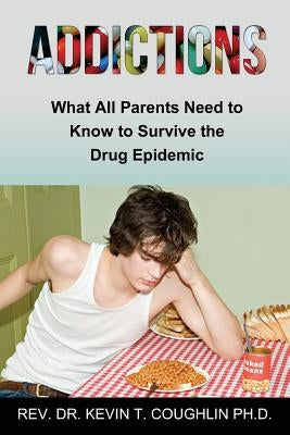 Addictions What All Parents Need to Know to Survive the Drug Epidemic by Coughlin Ph. D., Dr Kevin T.