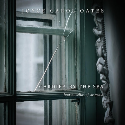 Cardiff, by the Sea: Four Novellas of Suspense by Oates, Joyce Carol