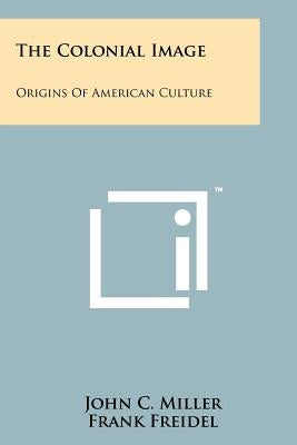 The Colonial Image: Origins of American Culture by Miller, John C.