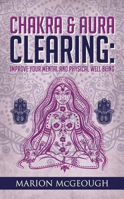 Chakra & Aura Clearing: Improve your Mental and Physical Well Being by McGeough, Marion