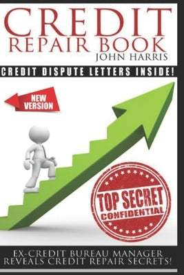 Credit Repair Book: Ex Credit Bureau Manager Reveals Credit Repair Secrets by Harris, John D.