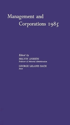 Management and Corporations, 1985: A Symposium Held on the Occasion of the Tenth Anniversary of the Graduate School of Industrial Administration, Carn by Anshen, Melvin
