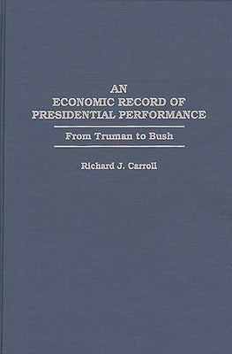 An Economic Record of Presidential Performance: From Truman to Bush by Carroll, Richard J.
