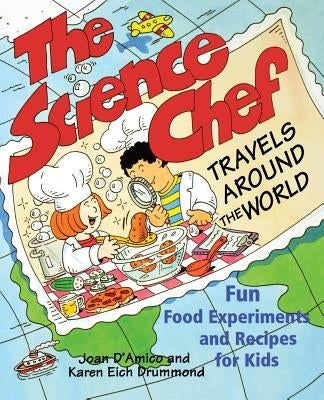 The Science Chef Travels Around the World: Fun Food Experiments and Recipes for Kids by Drummond, Karen E.