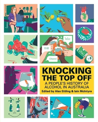 Knocking The Top Off: A People's History of Alcohol in Australia by Ettling, Alex