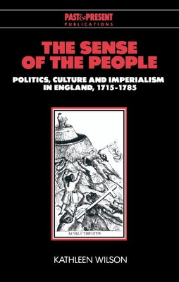 The Sense of the People: Politics, Culture and Imperialism in England, 1715 1785 by Wilson, Kathleen