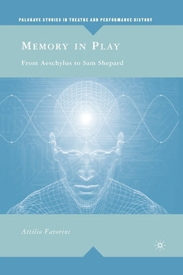 Memory in Play: From Aeschylus to Sam Shepard by Favorini, A.