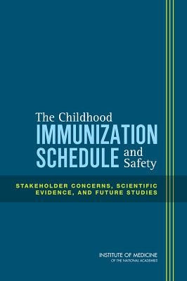 The Childhood Immunization Schedule and Safety: Stakeholder Concerns, Scientific Evidence, and Future Studies by Institute of Medicine