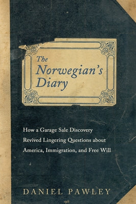 The Norwegian's Diary: How a Garage Sale Discovery Revived Lingering Questions about America, Immigration, and Free Will by Pawley, Daniel