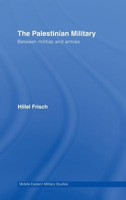 The Palestinian Military: Between Militias and Armies by Frisch, Hillel